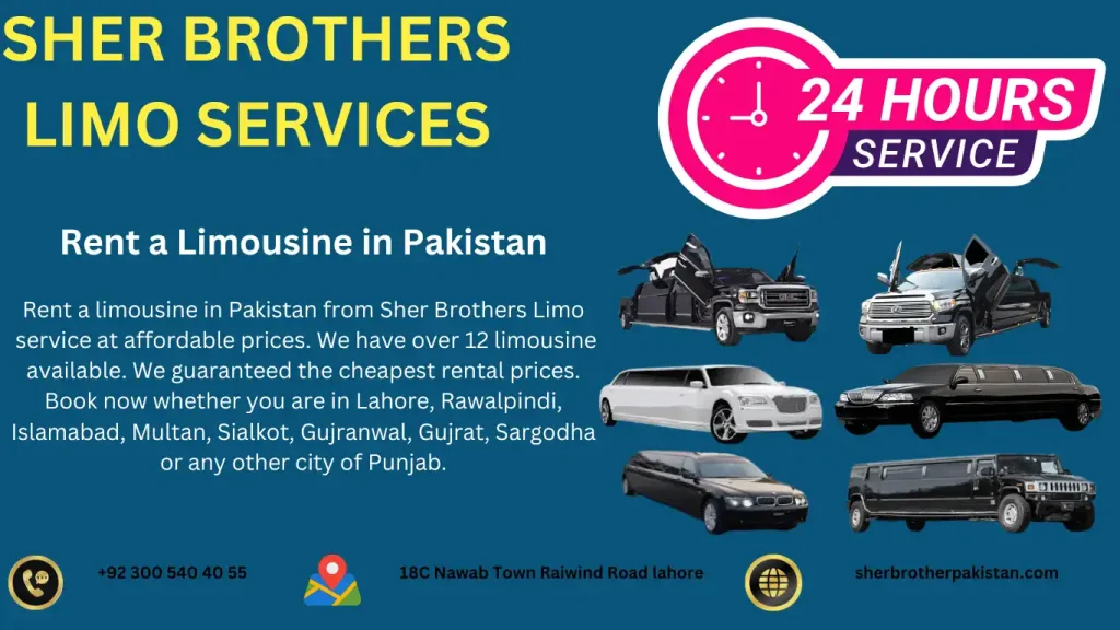 Rent a limousine in Pakistan from Sher Brothers Limo
 service at affordable prices. We have over 12 limousine available. We guaranteed the cheapest rental prices.
Book now whether you are in Lahore, Rawalpindi, 
Islamabad, Multan, Sialkot, Gujranwal, Gujrat, Sargodha
or any other city of Punjab. 
you can contact us by making a phone call, visit our website, or visit our office.
